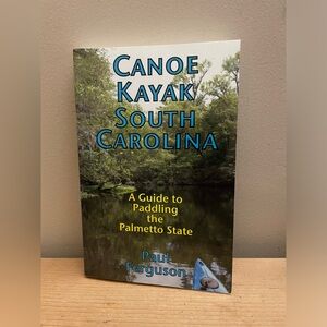 Canoe Kayak South Carolina: A Guide to Paddling the Palmetto State Paul …